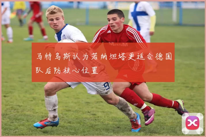 马特乌斯认为若纳坦塔更适合德国队后防核心位置