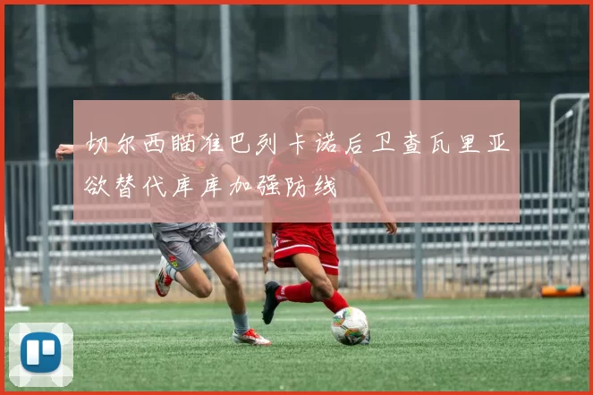 切尔西瞄准巴列卡诺后卫查瓦里亚欲替代库库加强防线