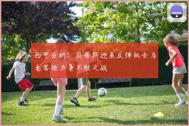 西甲分析：贝蒂斯迎来反弹机会马竞客场力争不败之战