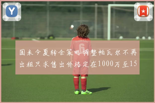 国米今夏转会策略调整帕瓦尔不再出租只求售出价格定在1000万至1500万欧