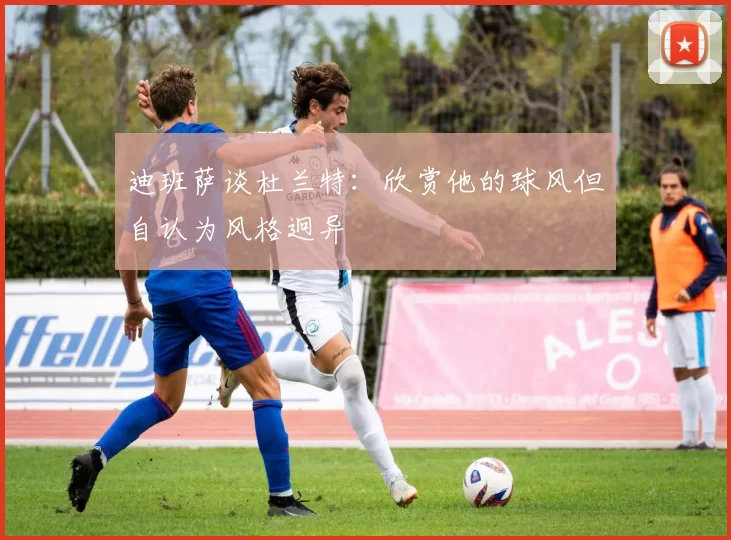 迪班萨谈杜兰特：欣赏他的球风但自认为风格迥异