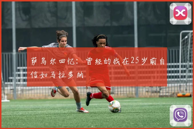 萨乌尔回忆：曾经的我在25岁前自信如马拉多纳