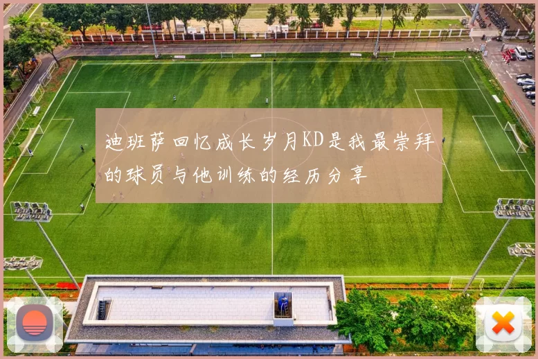迪班萨回忆成长岁月KD是我最崇拜的球员与他训练的经历分享