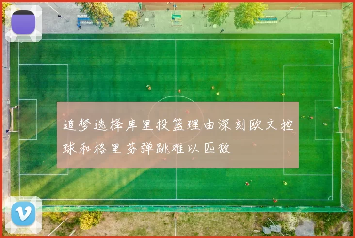 追梦选择库里投篮理由深刻欧文控球和格里芬弹跳难以匹敌