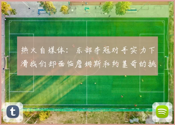 热火自媒体：东部夺冠对手实力下滑我们却面临詹姆斯和约基奇的挑战