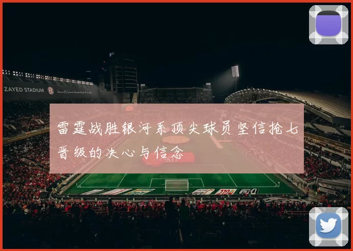 雷霆战胜银河系顶尖球员坚信抢七晋级的决心与信念