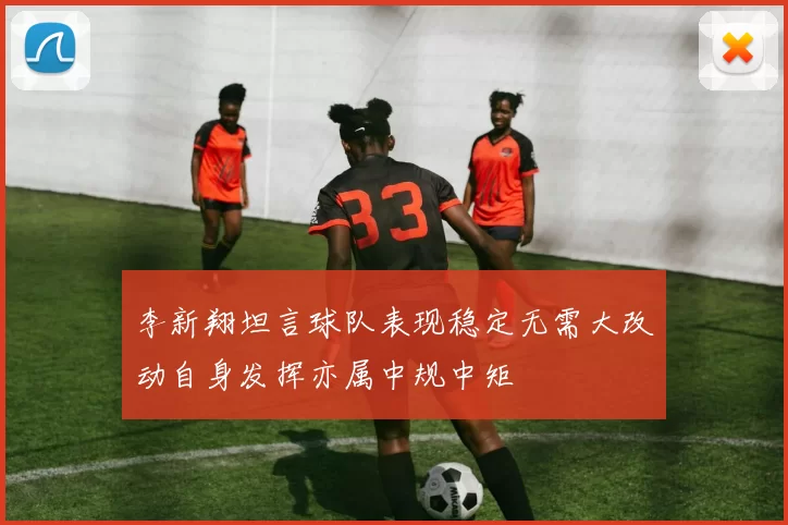 李新翔坦言球队表现稳定无需大改动自身发挥亦属中规中矩