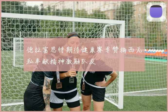 德拉富恩特期待健康赛季赞梅西无私奉献精神激励队友