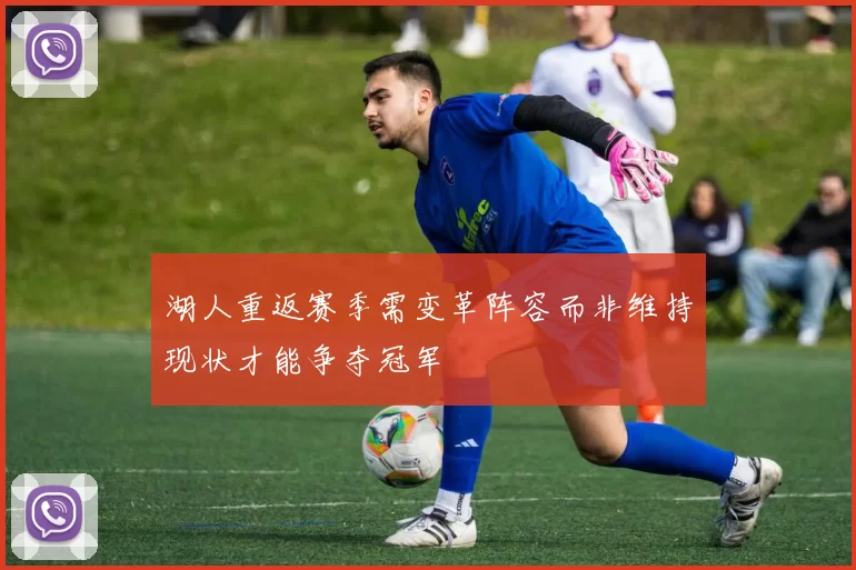 湖人重返赛季需变革阵容而非维持现状才能争夺冠军
